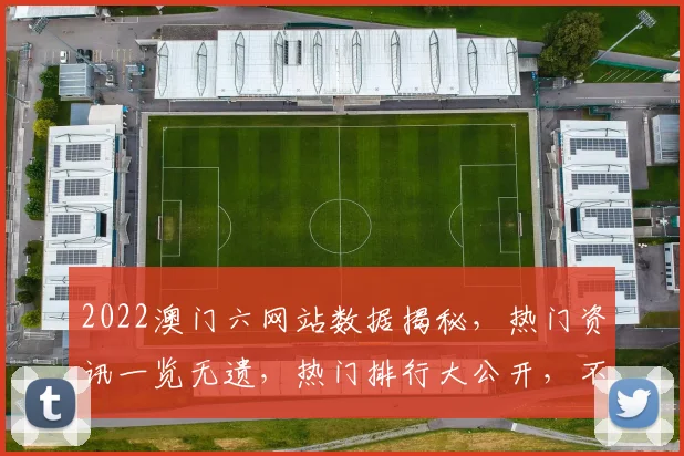 2022澳门六网站数据揭秘，热门资讯一览无遗，热门排行大公开，不容错过