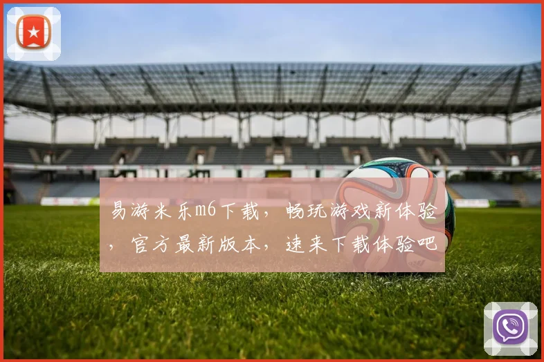 易游米乐m6下载，畅玩游戏新体验，官方最新版本，速来下载体验吧，不容错过