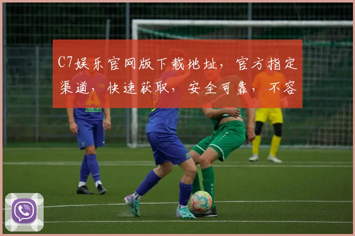 C7娱乐官网版下载地址，官方指定渠道，快速获取，安全可靠，不容错过，速来下载