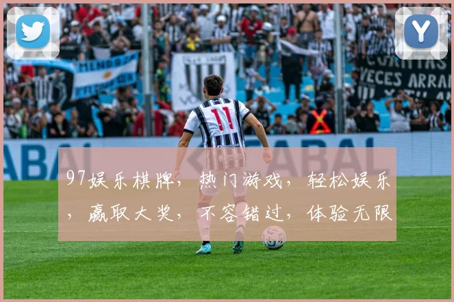 97娱乐棋牌，热门游戏，轻松娱乐，赢取大奖，不容错过，体验无限乐趣