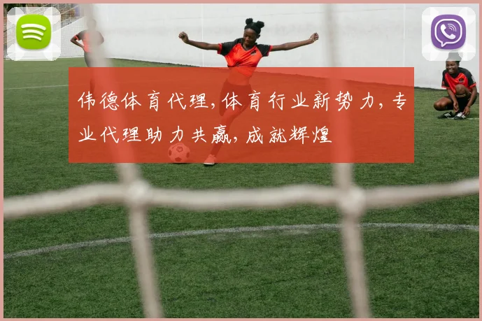 伟德体育代理,体育行业新势力,专业代理助力共赢,成就辉煌