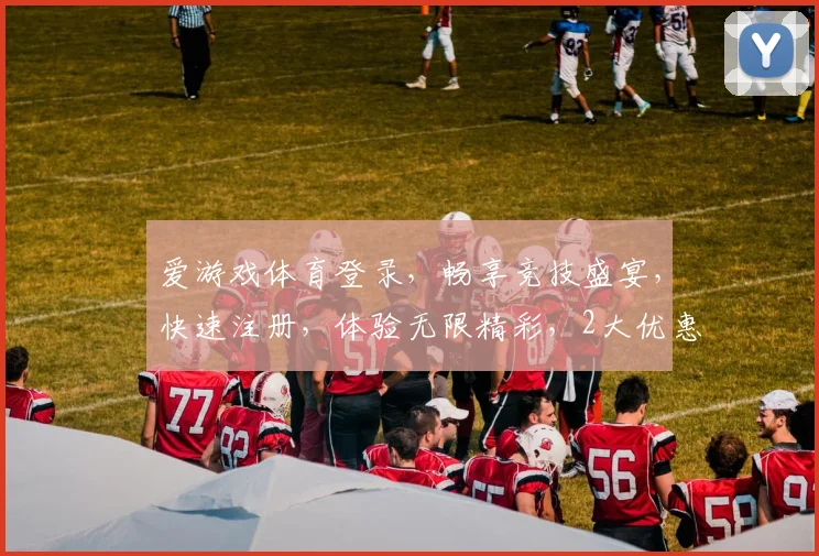 爱游戏体育登录，畅享竞技盛宴，快速注册，体验无限精彩，2大优惠活动等你来